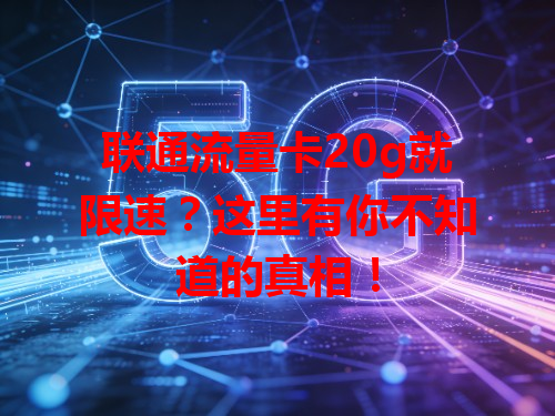 联通流量卡20g就限速？这里有你不知道的真相！