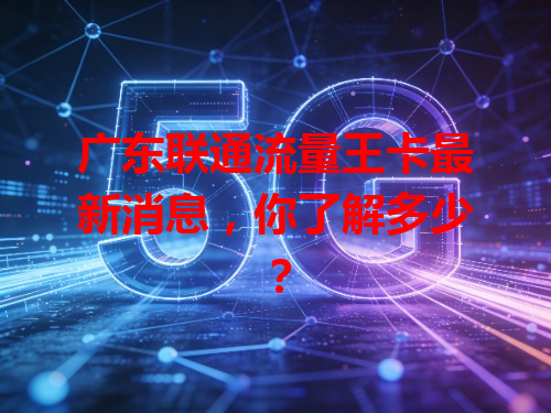 广东联通流量王卡最新消息，你了解多少？