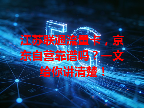 江苏联通流量卡，京东自营靠谱吗？一文给你讲清楚！
