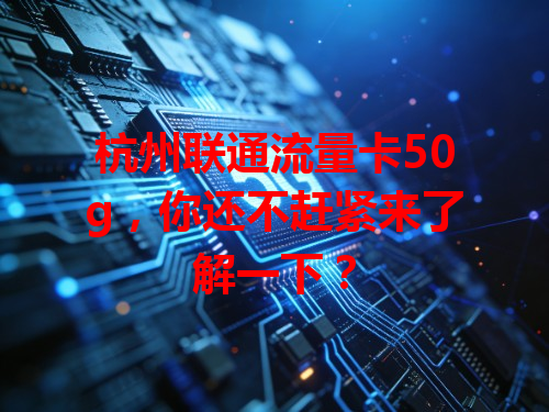 杭州联通流量卡50g，你还不赶紧来了解一下？