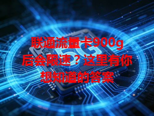 联通流量卡900g后会限速？这里有你想知道的答案