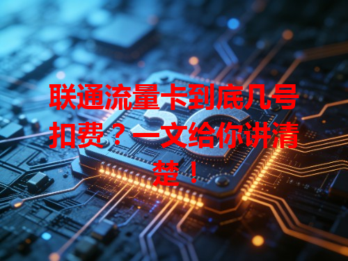 联通流量卡到底几号扣费？一文给你讲清楚！