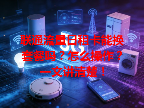 联通流量日租卡能换套餐吗？怎么操作？一文讲清楚！