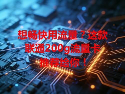 想畅快用流量？这款联通200g流量卡推荐给你！