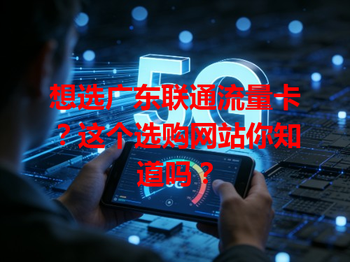 想选广东联通流量卡？这个选购网站你知道吗？