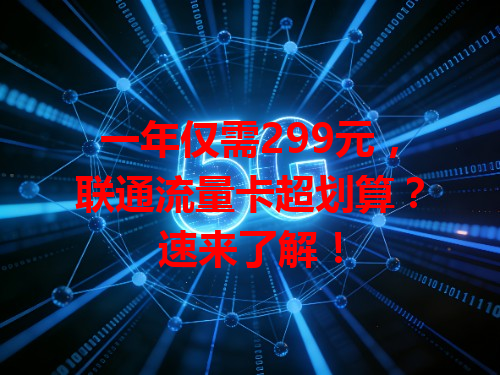 一年仅需299元，联通流量卡超划算？速来了解！