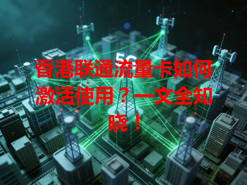 香港联通流量卡如何激活使用？一文全知晓！