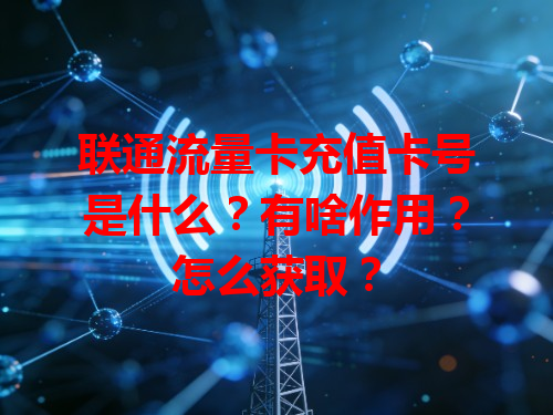 联通流量卡充值卡号是什么？有啥作用？怎么获取？