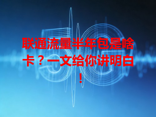 联通流量半年包是啥卡？一文给你讲明白！