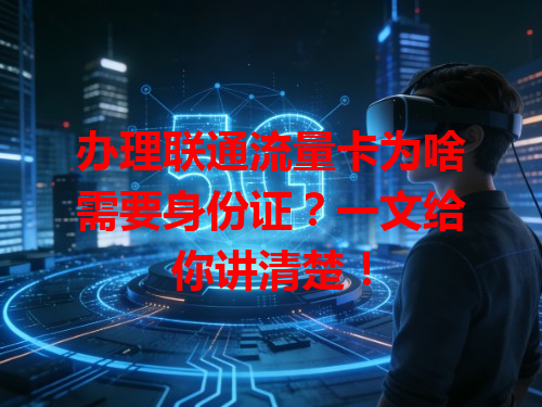 办理联通流量卡为啥需要身份证？一文给你讲清楚！