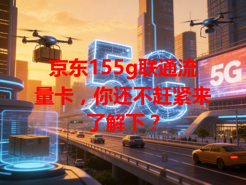 京东155g联通流量卡，你还不赶紧来了解下？