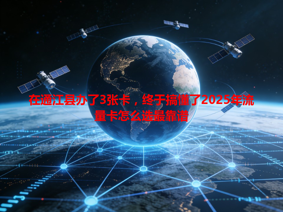在通江县办了3张卡，终于搞懂了2025年流量卡怎么选最靠谱