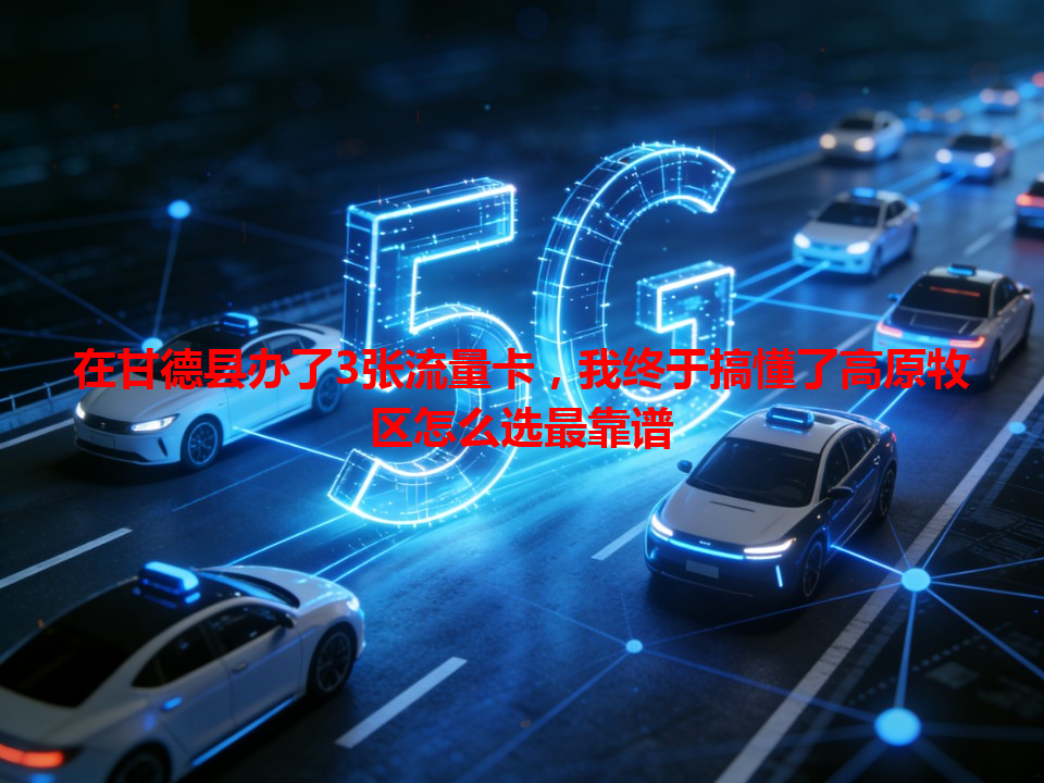 在甘德县办了3张流量卡，我终于搞懂了高原牧区怎么选最靠谱