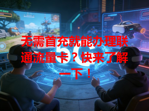 无需首充就能办理联通流量卡？快来了解一下！