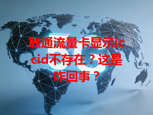 联通流量卡显示iccid不存在？这是咋回事？