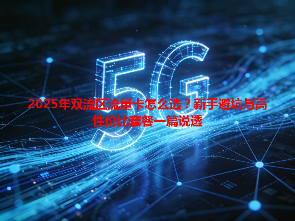 2025年双流区流量卡怎么选？新手避坑与高性价比套餐一篇说透