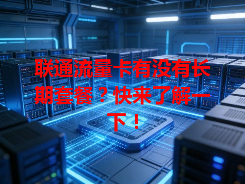 联通流量卡有没有长期套餐？快来了解一下！