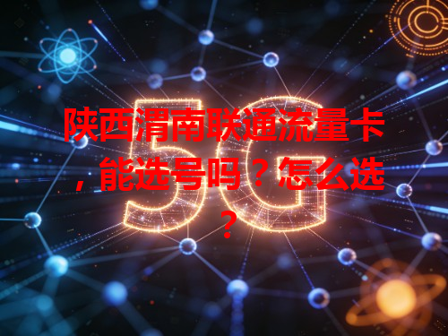 陕西渭南联通流量卡，能选号吗？怎么选？