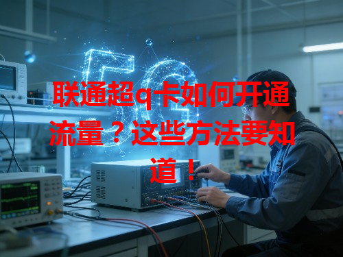 联通超q卡如何开通流量？这些方法要知道！