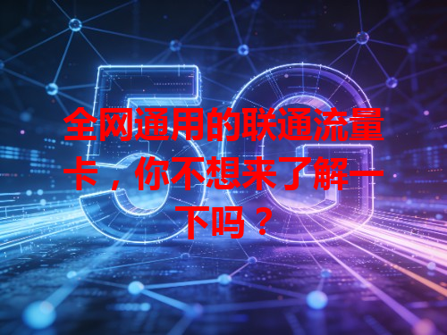 全网通用的联通流量卡，你不想来了解一下吗？