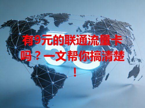 有9元的联通流量卡吗？一文帮你搞清楚！