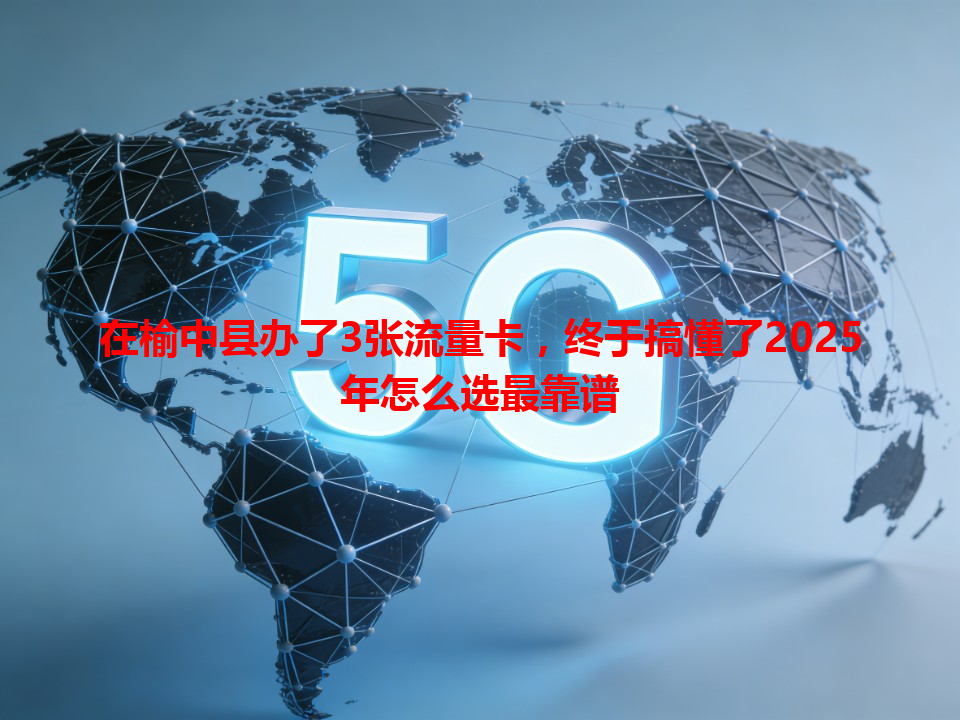 在榆中县办了3张流量卡，终于搞懂了2025年怎么选最靠谱