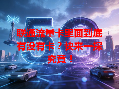 联通流量卡里面到底有没有卡？快来一探究竟！