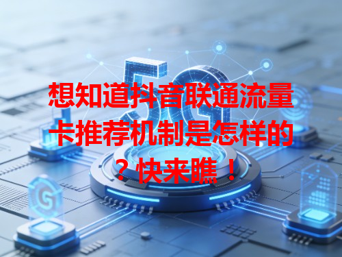 想知道抖音联通流量卡推荐机制是怎样的？快来瞧！