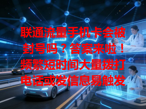 联通流量手机卡会被封号吗？答案来啦！频繁短时间大量拨打电话或发信息易触发监测被封，使用时别违规，正常合理用才能稳享通信服务