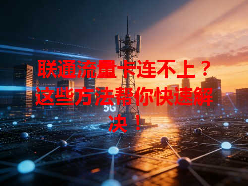 联通流量卡连不上？这些方法帮你快速解决！
