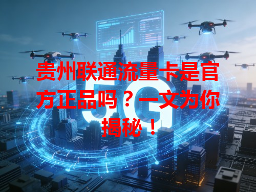 贵州联通流量卡是官方正品吗？一文为你揭秘！