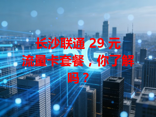 长沙联通 29 元流量卡套餐，你了解吗？