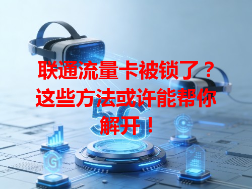 联通流量卡被锁了？这些方法或许能帮你解开！
