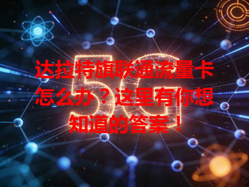 达拉特旗联通流量卡怎么办？这里有你想知道的答案！