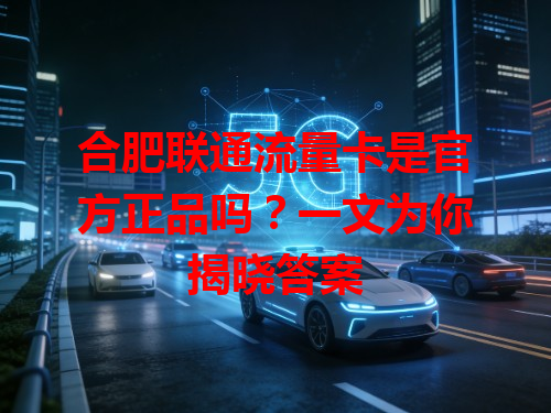 合肥联通流量卡是官方正品吗？一文为你揭晓答案