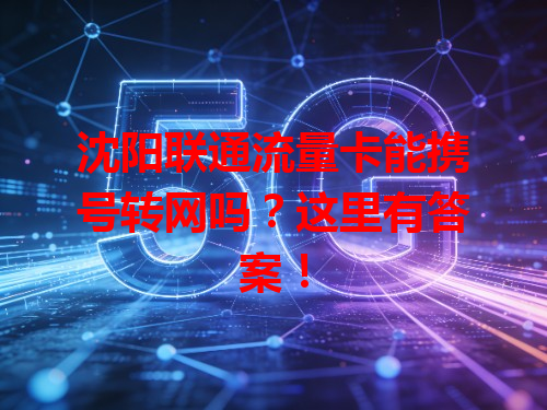 沈阳联通流量卡能携号转网吗？这里有答案！