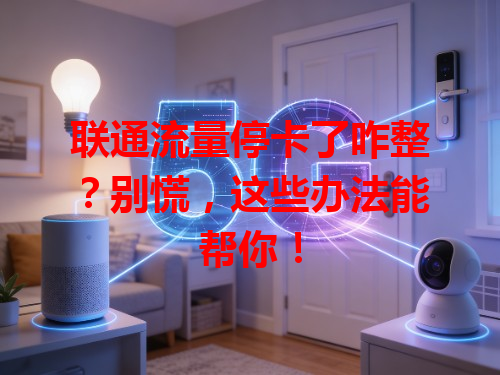 联通流量停卡了咋整？别慌，这些办法能帮你！