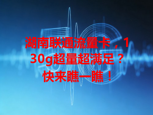 湖南联通流量卡，130g超量超满足？快来瞧一瞧！