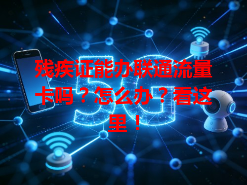 残疾证能办联通流量卡吗？怎么办？看这里！