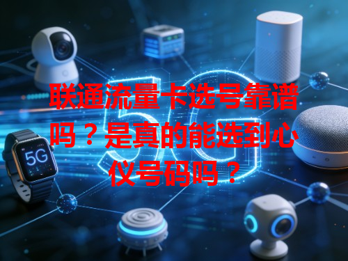 联通流量卡选号靠谱吗？是真的能选到心仪号码吗？