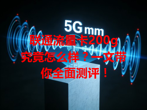 联通流量卡200g究竟怎么样？一文带你全面测评！