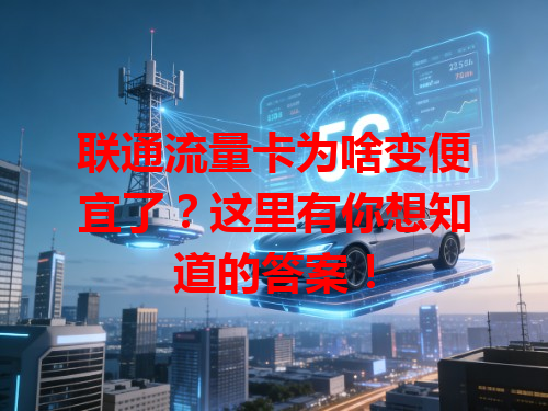 联通流量卡为啥变便宜了？这里有你想知道的答案！