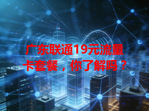 广东联通19元流量卡套餐，你了解吗？