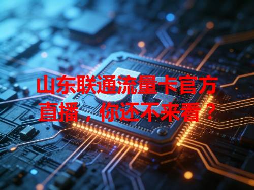 山东联通流量卡官方直播，你还不来看？