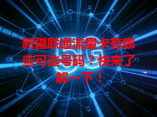 新疆联通流量卡有哪些可选号码？快来了解一下！