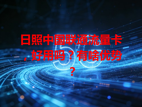 日照中国联通流量卡，好用吗？有啥优势？