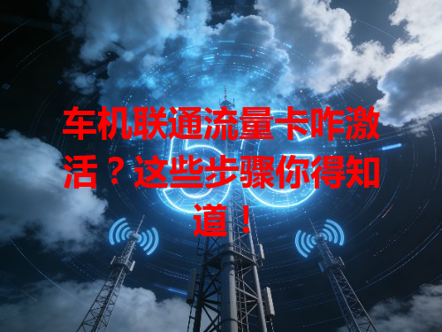 车机联通流量卡咋激活？这些步骤你得知道！