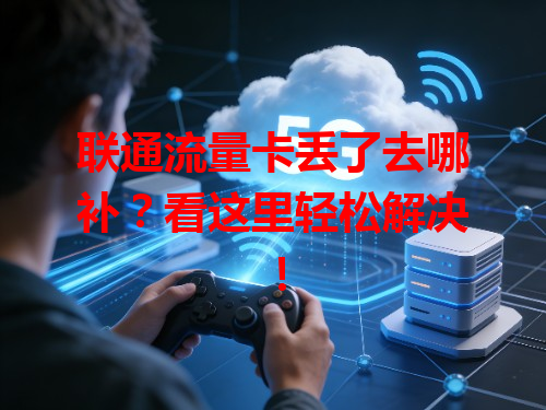 联通流量卡丢了去哪补？看这里轻松解决！