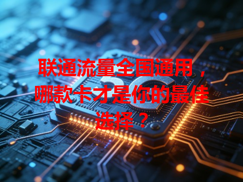 联通流量全国通用，哪款卡才是你的最佳选择？