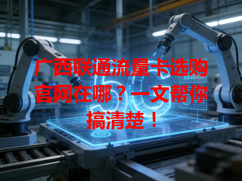 广西联通流量卡选购官网在哪？一文帮你搞清楚！